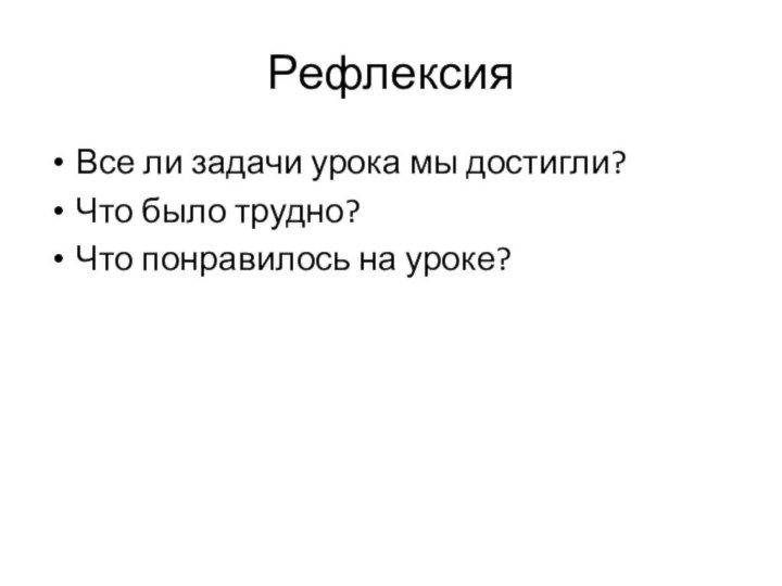 РефлексияВсе ли задачи урока мы достигли?Что было трудно?Что понравилось на уроке?