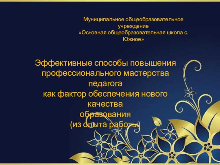 Муниципальное общеобразовательное учреждение «Основная общеобразовательная школа с. Южное»Эффективные способы повышения профессионального мастерства