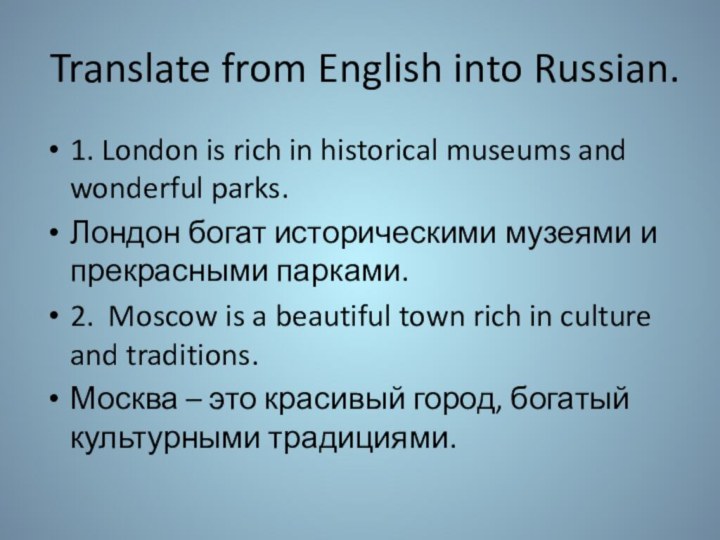 Translate from English into Russian.1. London is rich in historical museums and