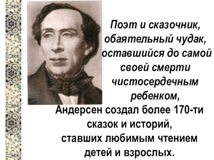 Поэт и сказочник, обаятельный чудак, оставшийся до самой своей смертичистосердечным ребенком,Андерсен создал