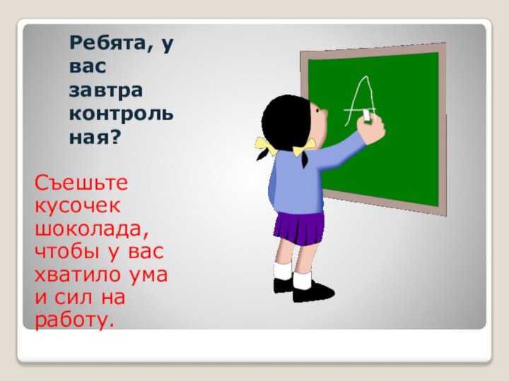 Ребята, у вас завтра контрольная? Съешьте кусочек шоколада, чтобы у вас хватило