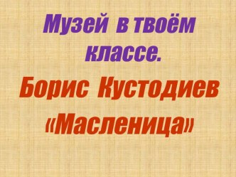 Презентация к занятию по внеурочному курсу Музей в твоём классе на тему: Б. Кустодиев Масленица (2 класс).