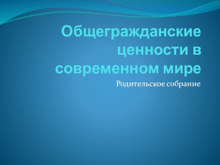 Общегражданские ценности в современном миреРодительское собрание