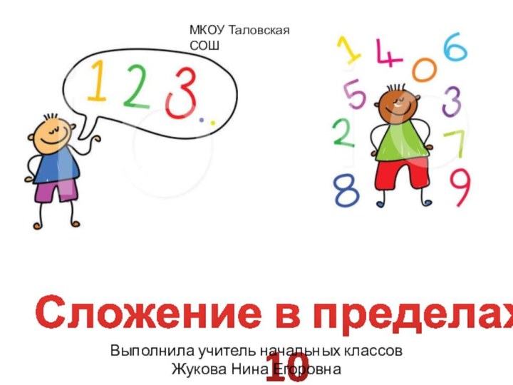 Сложение в пределах  10Выполнила учитель начальных классов Жукова Нина ЕгоровнаМКОУ Таловская СОШ