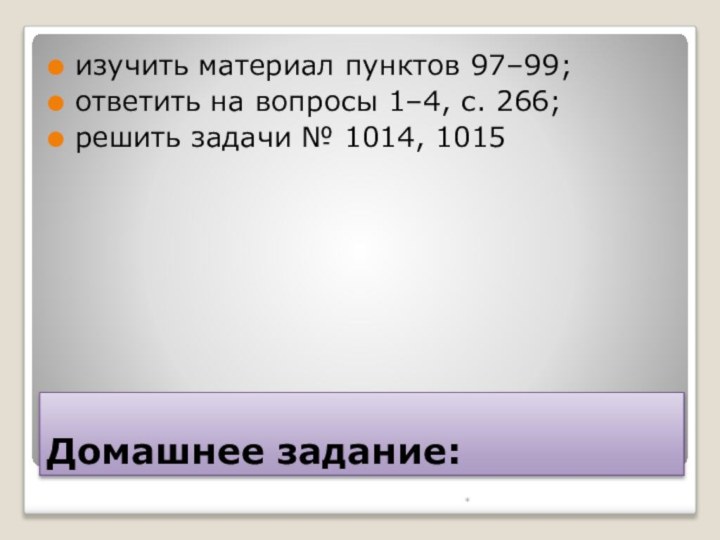 Домашнее задание: изучить материал пунктов 97–99; ответить на вопросы 1–4, с. 266;