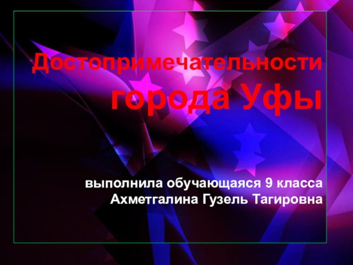 Достопримечательности города Уфы   выполнила обучающаяся 9 класса Ахметгалина Гузель Тагировна