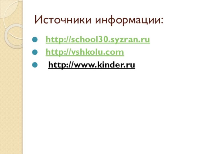 Источники информации:http://school30.syzran.ruhttp://vshkolu.com http://www.kinder.ru