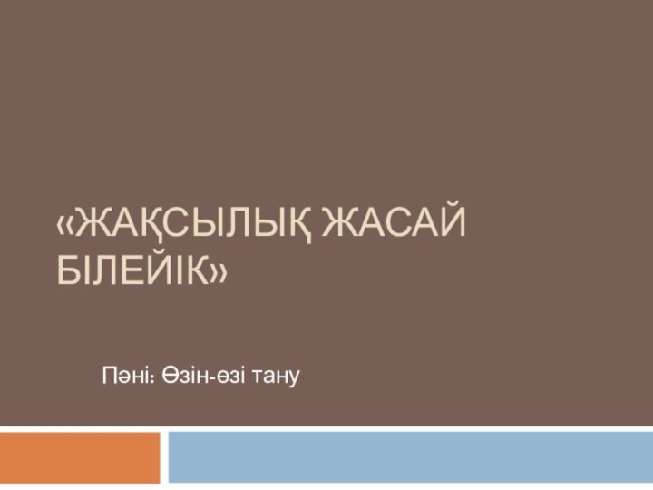 «Жақсылық жасай білейік» Пәні: Өзін-өзі тану