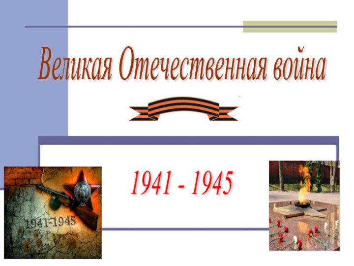 Великая Отечественная война 1941 - 1945