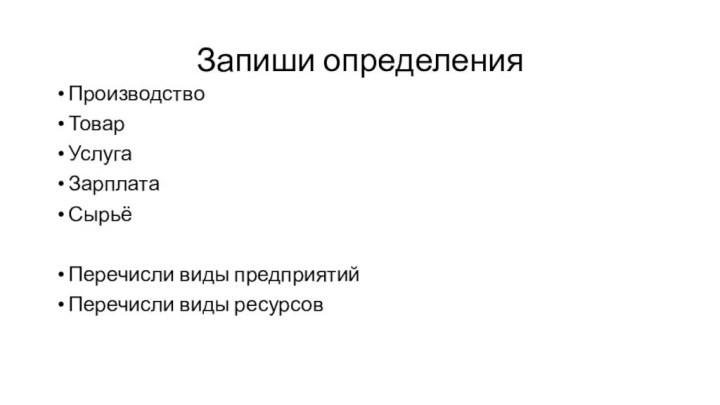 Запиши определенияПроизводствоТоварУслугаЗарплатаСырьёПеречисли виды предприятийПеречисли виды ресурсов