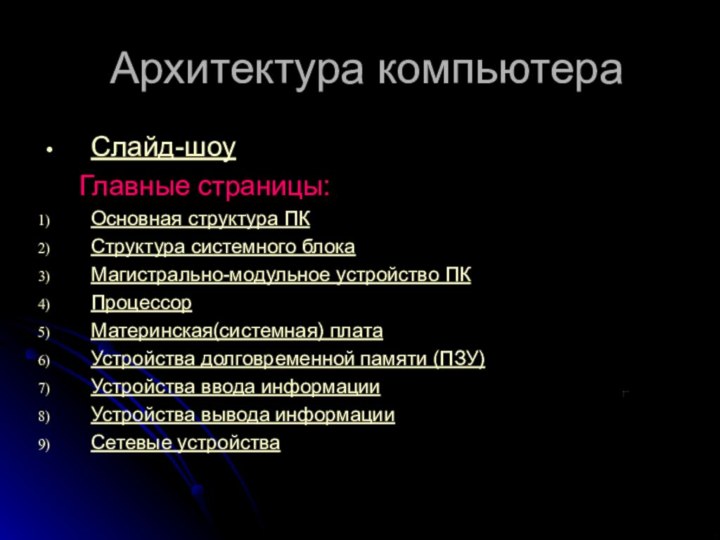 Архитектура компьютераСлайд-шоу	Главные страницы:Основная структура ПКСтруктура системного блокаМагистрально-модульное устройство ПКПроцессорМатеринская(системная) платаУстройства долговременной памяти