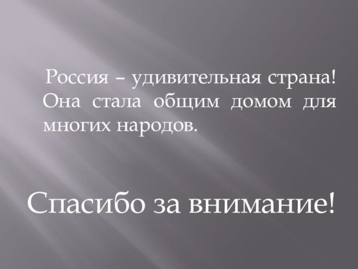 Россия – удивительная страна! Она стала общим домом для многих народов. Спасибо за внимание!