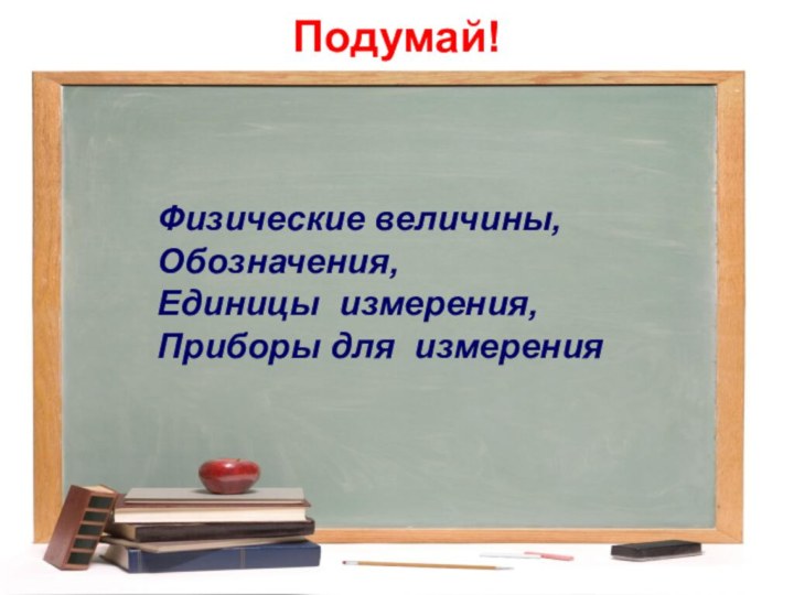 Подумай!Физические величины, Обозначения,  Единицы измерения,     Приборы для измерения