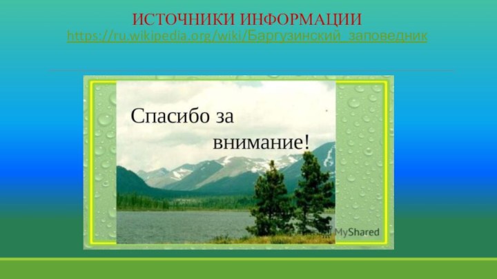 ИСТОЧНИКИ ИНФОРМАЦИИ https://ru.wikipedia.org/wiki/Баргузинский_заповедник