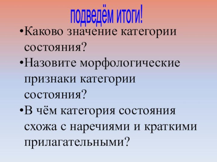 подведём итоги!Каково значение категории состояния?Назовите морфологические признаки категории состояния?В чём категория состояния