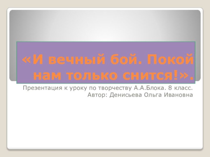 «И вечный бой. Покой нам только снится!».Презентация к уроку по творчеству А.А.Блока.