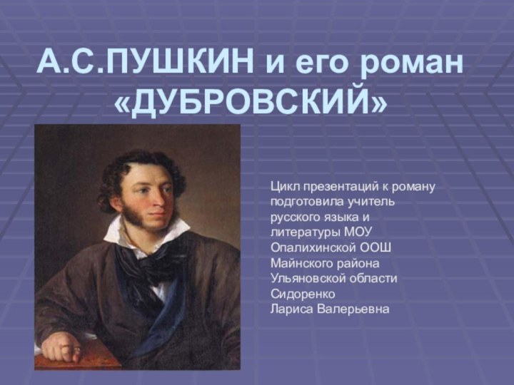 А.С.ПУШКИН и его роман «ДУБРОВСКИЙ»Цикл презентаций к роману подготовила учитель русского языка