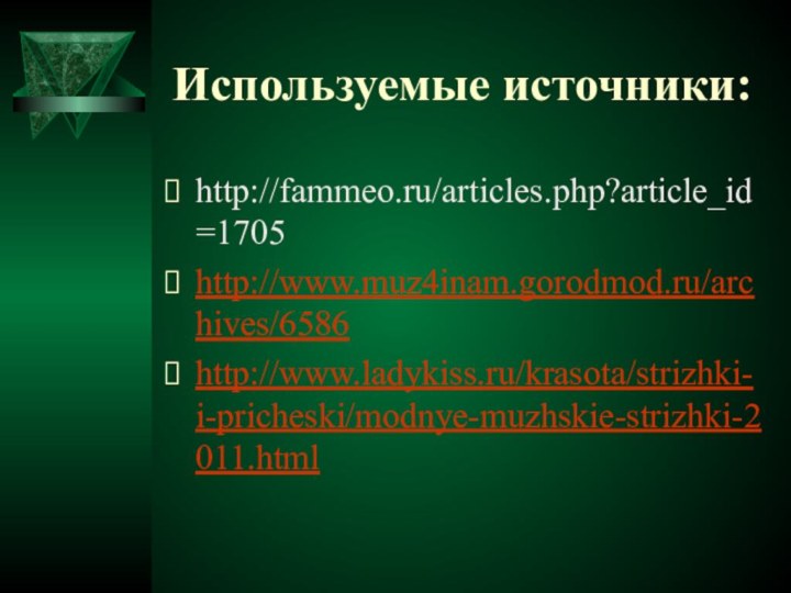 Используемые источники:http://fammeo.ru/articles.php?article_id=1705http://www.muz4inam.gorodmod.ru/archives/6586http://www.ladykiss.ru/krasota/strizhki-i-pricheski/modnye-muzhskie-strizhki-2011.html