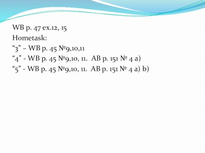 WB p. 47 ex.12, 15Hometask:“3” – WB p. 45 №9,10,11“4” - WB