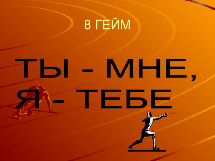 8 ГЕЙМТЫ - МНЕ,  Я - ТЕБЕ