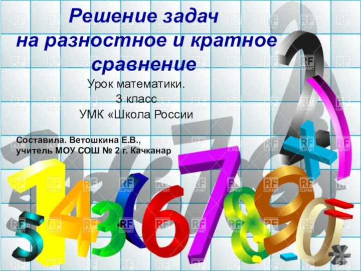 Решение задач  на разностное и кратное сравнениеУрок математики.3 классУМК «Школа РоссииСоставила.