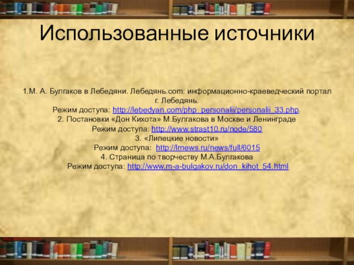 Использованные источники1.М. А. Булгаков в Лебедяни. Лебедянь.com: информационно-краеведческий портал г. Лебедянь. Режим