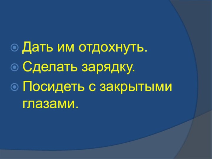 Дать им отдохнуть.Сделать зарядку.Посидеть с закрытыми глазами.