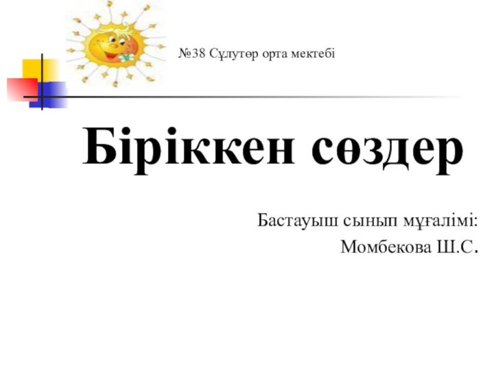 Біріккен сөздерБастауыш сынып мұғалімі:Момбекова Ш.С. №38 Сұлутөр орта мектебі