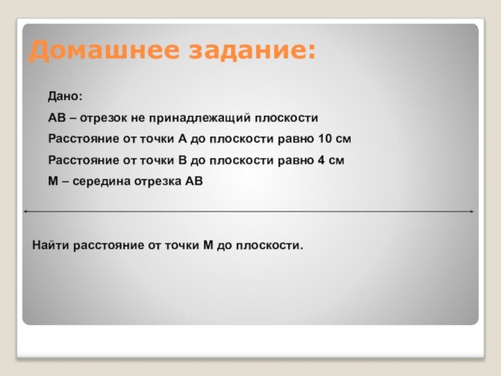 Домашнее задание:Дано:АВ – отрезок не принадлежащий плоскостиРасстояние от точки А до плоскости