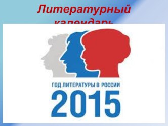 Презентация по литературе Литературный календарь 2015