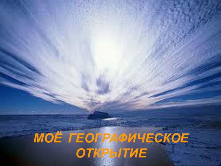 МОЁ ГЕОГРАФИЧЕСКОЕ ОТКРЫТИЕ