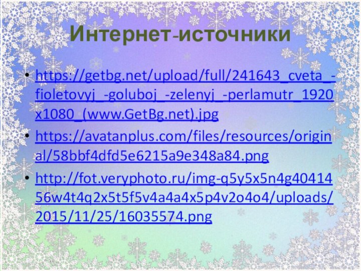 Интернет-источникиhttps://getbg.net/upload/full/241643_cveta_-fioletovyj_-goluboj_-zelenyj_-perlamutr_1920x1080_(www.GetBg.net).jpghttps://avatanplus.com/files/resources/original/58bbf4dfd5e6215a9e348a84.pnghttp://fot.veryphoto.ru/img-q5y5x5n4g4041456w4t4q2x5t5f5v4a4a4x5p4v2o4o4/uploads/2015/11/25/16035574.png