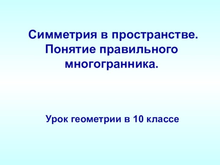 Симметрия в пространстве. Понятие правильного  многогранника. Урок геометрии в 10 классе