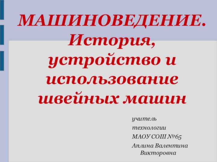 МАШИНОВЕДЕНИЕ. История, устройство и использование швейных машинучитель технологииМАОУ СОШ №65Аплина Валентина Викторовна