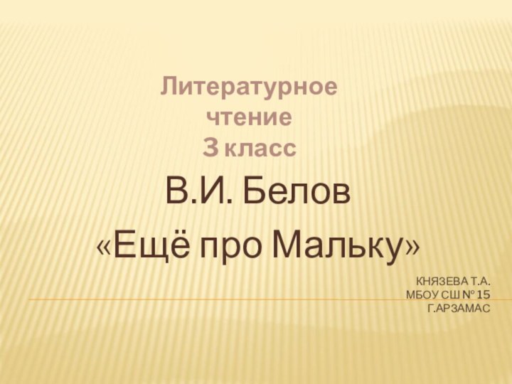 Литературное чтение 3 классКнязева Т.А.  МБОУ СШ № 15  г.АрзамасВ.И. Белов «Ещё про Мальку»