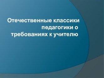 Отечественные классики педагогики о требованиях к учителю