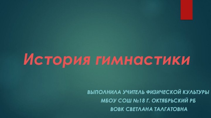 История гимнастикиВыполнила учитель физической культурыМБОУ сош №18 г. Октябрьский РБ Вовк Светлана Талгатовна