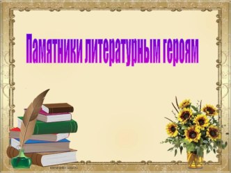 Презентация к научно- исследовательской работе Памятники литературным героям