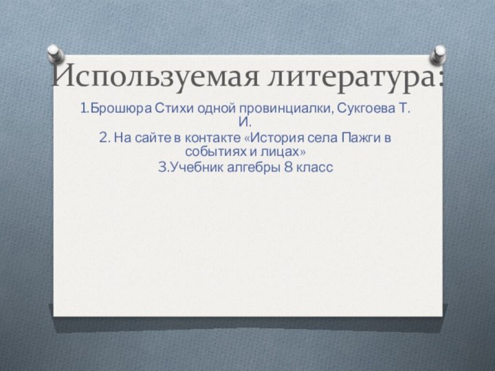 Используемая литература:1.Брошюра Стихи одной провинциалки, Сукгоева Т.И.2. На сайте в контакте «История