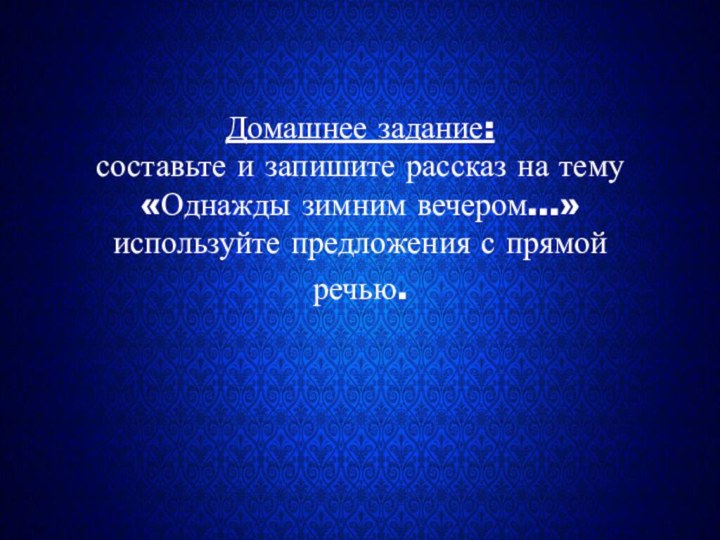 Домашнее задание: составьте и запишите рассказ на тему «Однажды зимним вечером…» используйте