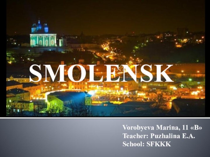 SMOLENSKVorobyeva Marina, 11 «B»Teacher: Puzhalina E.A.School: SFKKK