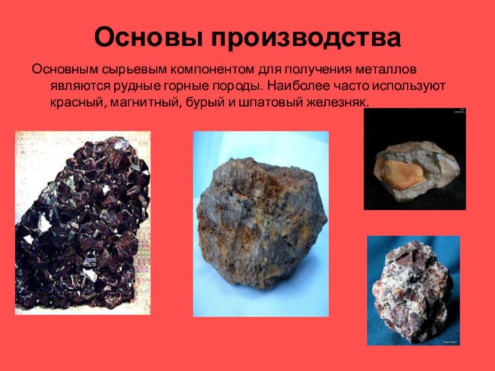 Основы производстваОсновным сырьевым компонентом для получения металлов являются рудные горные породы.