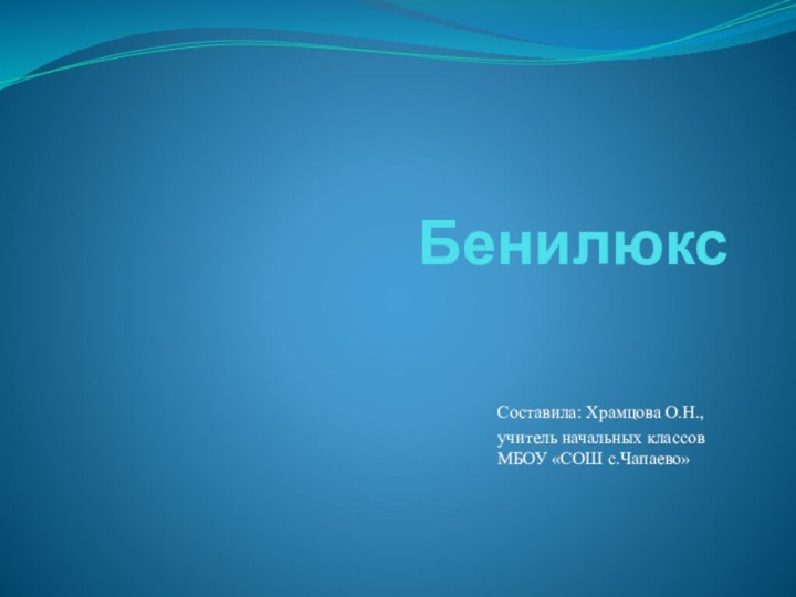 Бенилюкс Составила: Храмцова О.Н.,учитель начальных классов МБОУ «СОШ с.Чапаево»