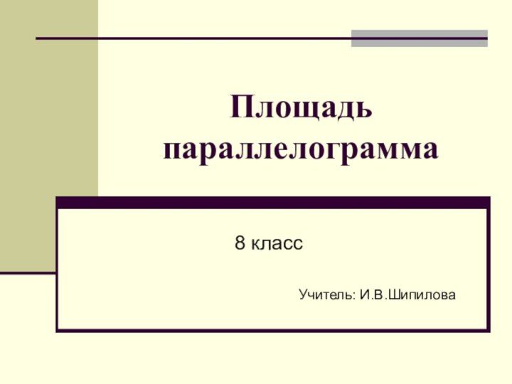 Площадь параллелограмма8 классУчитель: И.В.Шипилова