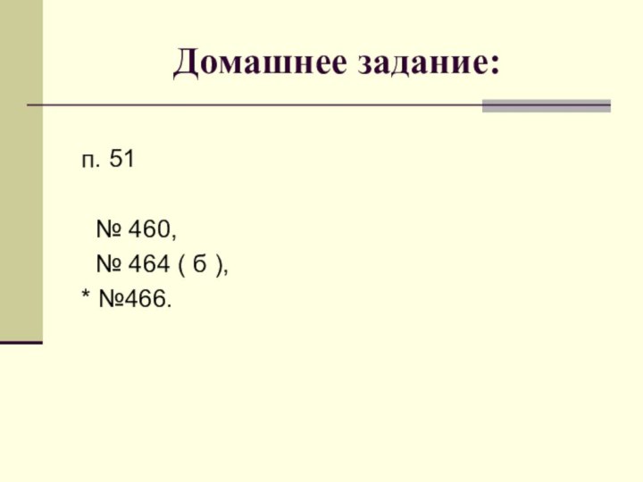 Домашнее задание:п. 51 № 460, № 464 ( б ),* №466.