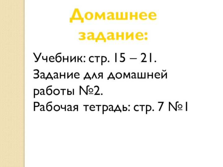 Домашнее задание:Учебник: стр. 15 – 21. Задание для домашней работы №2. Рабочая тетрадь: стр. 7 №1