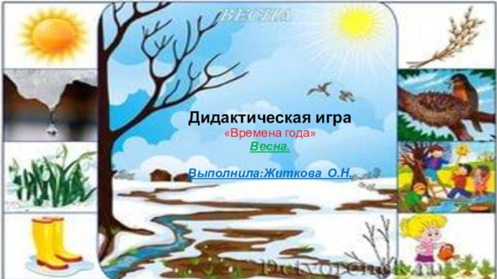 Дидактическая игра «Времена года» Весна.  Выполнила:Житкова О.Н.