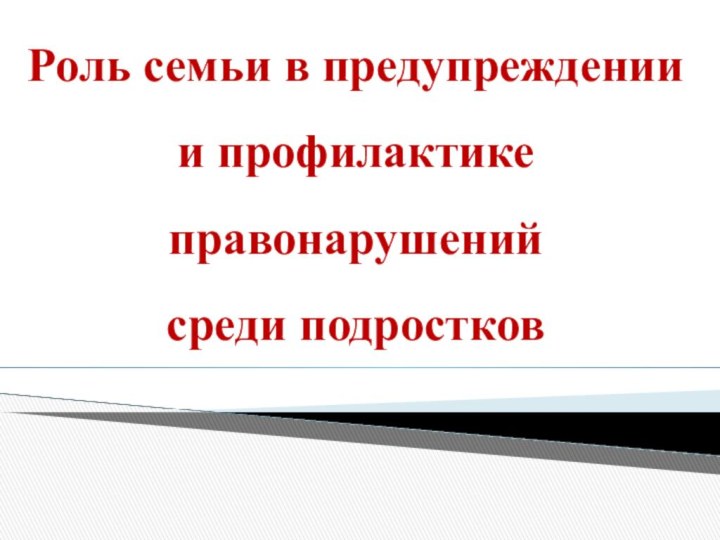 Роль семьи в предупреждении и профилактике правонарушенийсреди подростков