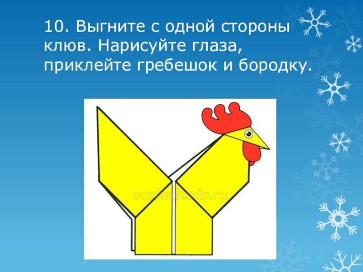 10. Выгните с одной стороны клюв. Нарисуйте глаза, приклейте гребешок и бородку.