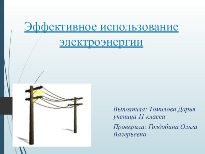Эффективное использование электроэнергииВыполнила: Томилова Дарья ученица 11 классаПроверила: Голдобина Ольга Валерьевна